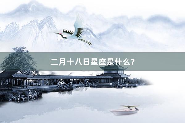 二月十八日星座是什么？