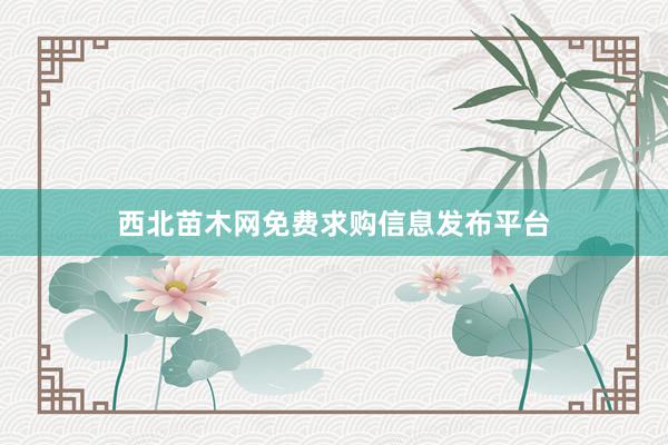 西北苗木网免费求购信息发布平台