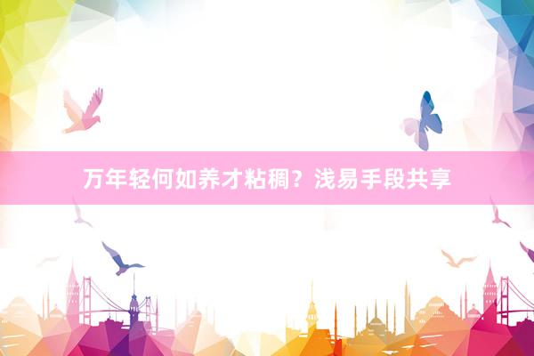 万年轻何如养才粘稠？浅易手段共享