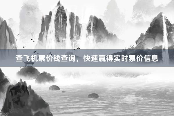 查飞机票价钱查询，快速赢得实时票价信息