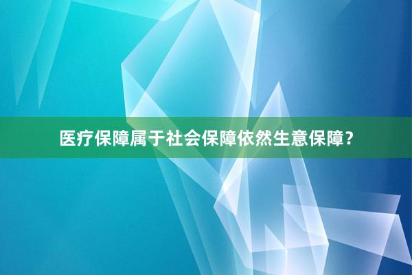 医疗保障属于社会保障依然生意保障？