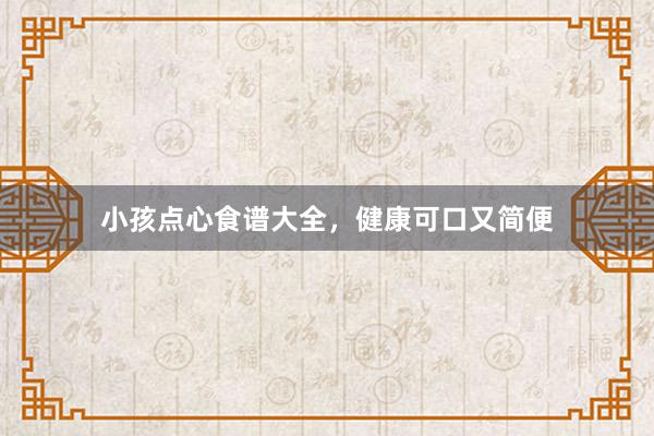 小孩点心食谱大全，健康可口又简便